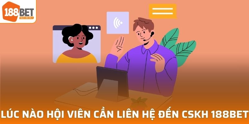 Lúc nào hội viên cần liên hệ đến CSKH tại 188BET