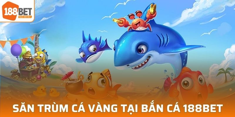 Trải nghiệm tựa game trùm cá vàng tại 188BET